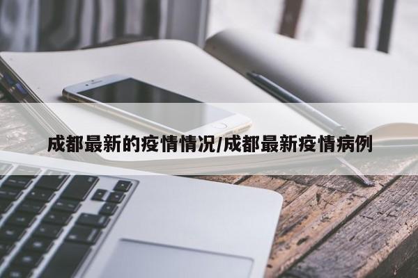 成都最新的疫情情况/成都最新疫情病例