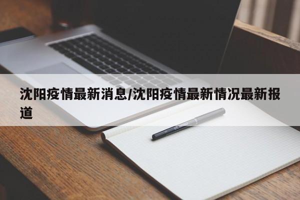 沈阳疫情最新消息/沈阳疫情最新情况最新报道
