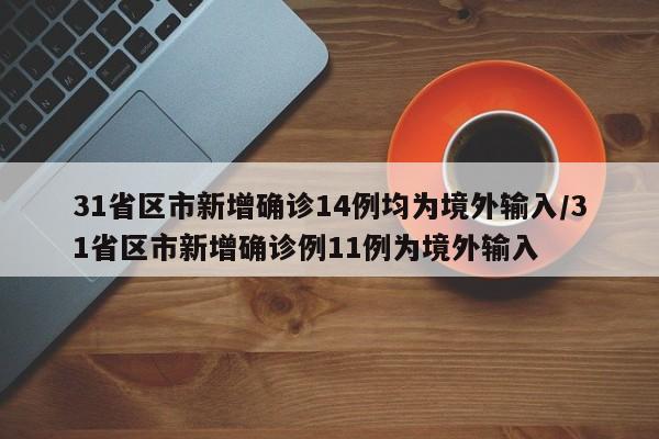 31省区市新增确诊14例均为境外输入/31省区市新增确诊例11例为境外输入